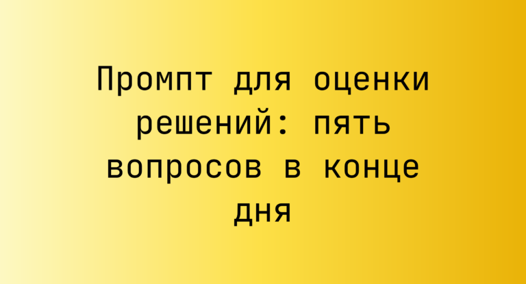 Промпт для оценки решений: пять вопросов в конце дня