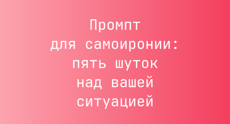 Промпт для самоиронии: пять шуток над вашей ситуацией