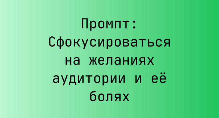 Промпт: Сфокусироваться на желаниях аудитории и ее болях