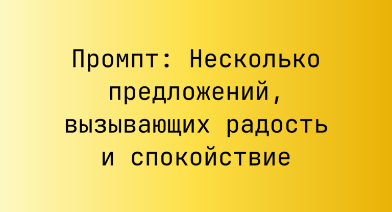 Промпт: Несколько предложений, вызывающих радость и спокойствие