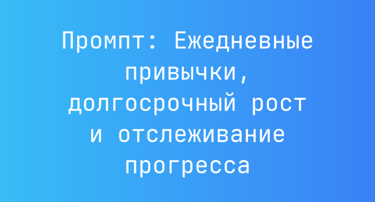 Промпт: Ежедневные привычки, долгосрочный рост и отслеживание прогресса