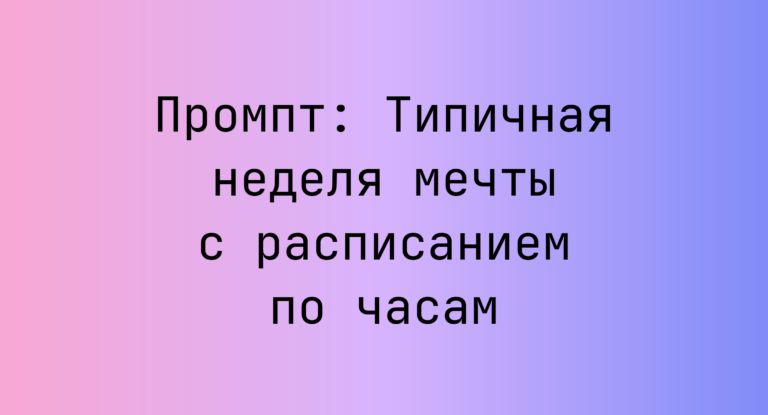 Промпт: Типичная неделя мечты с расписанием по часам