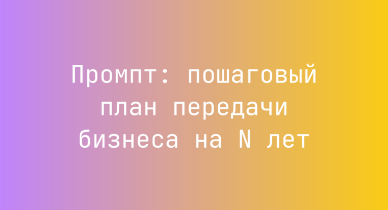 Промпт: пошаговый план передачи бизнеса на N лет