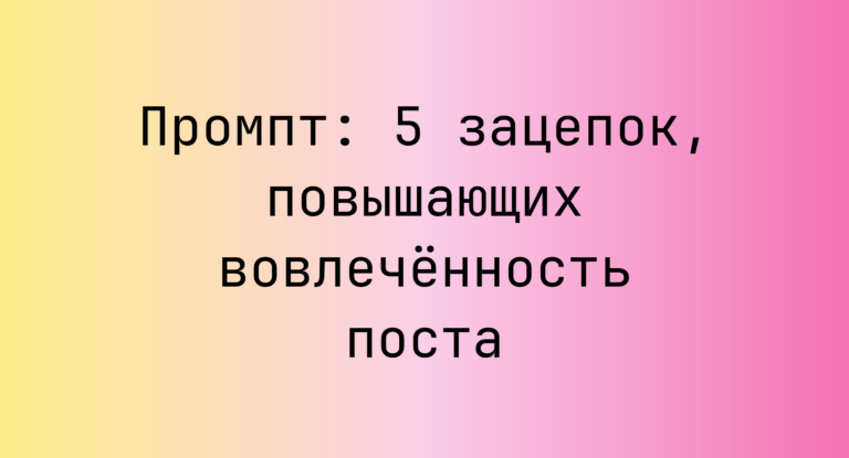 Промпт: 5 зацепок, повышающих вовлеченность поста