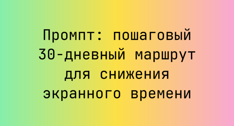 Промпт: пошаговый 30‑дневный маршрут для снижения экранного времени