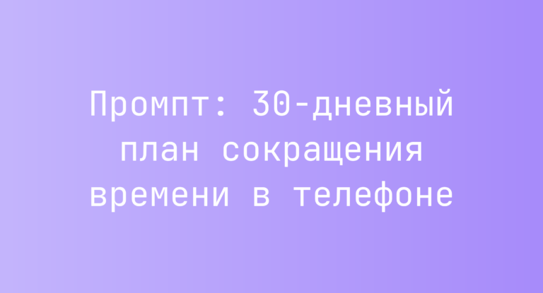 Промпт: 30‑дневный план сокращения времени в телефоне