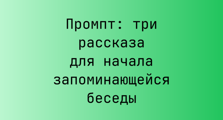 Промпт: три рассказа для начала запоминающейся беседы