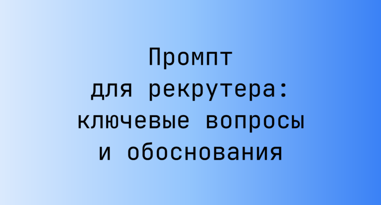 Промпт для рекрутера: ключевые вопросы и обоснования