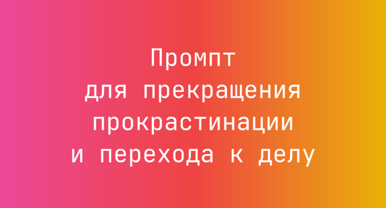 Промпт для прекращения прокрастинации и перехода к делу
