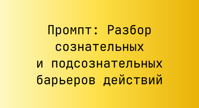 Промпт: Разбор сознательных и подсознательных барьеров действий