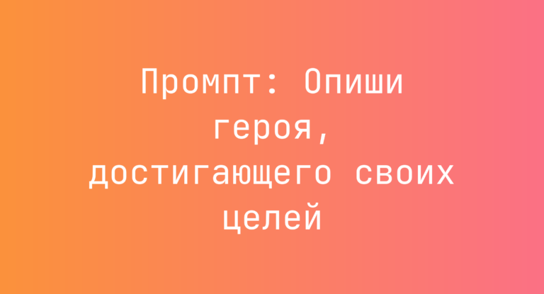 Промпт: Опиши героя, достигающего своих целей