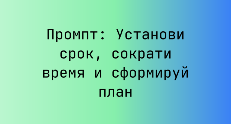 Промпт: Установи срок, сократи время и сформируй план