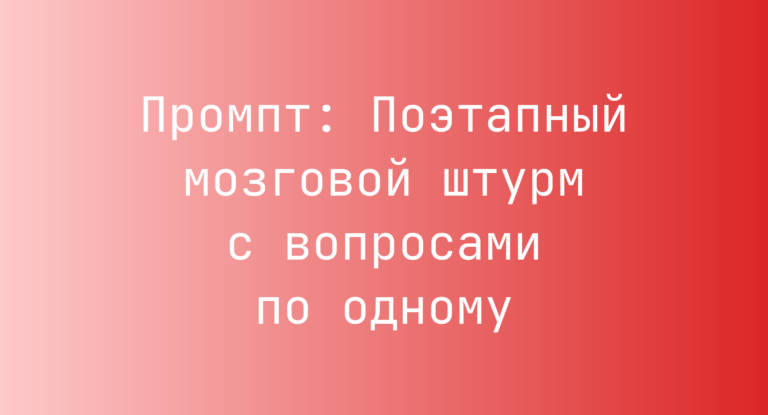 Промпт: Поэтапный мозговой штурм с вопросами по одному