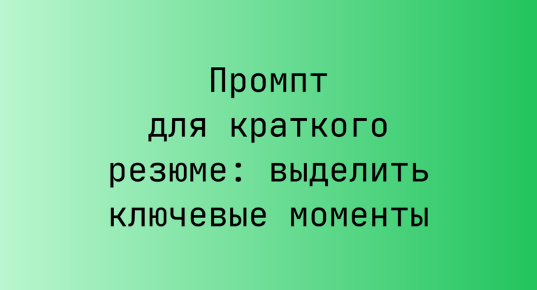 Промпт для краткого резюме: выделить ключевые моменты