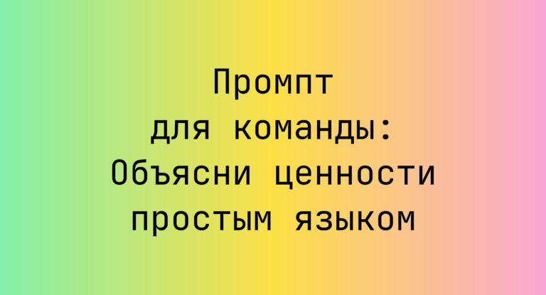 Промпт для команды: Объясни ценности простым языком