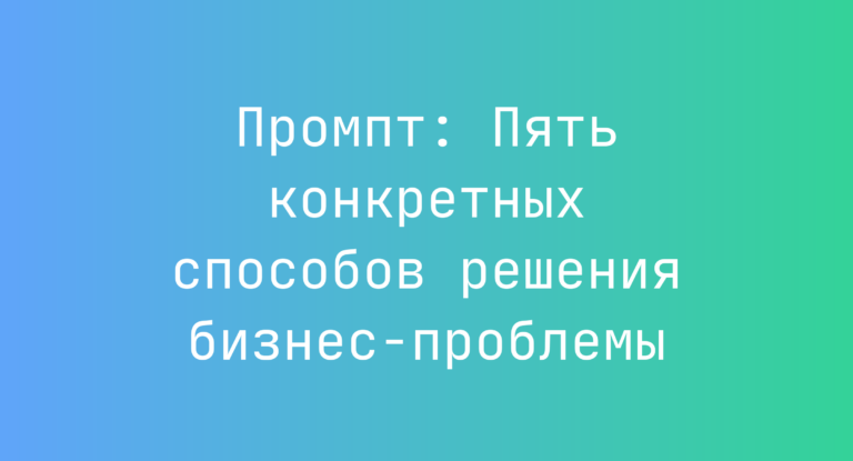 Промпт: Пять конкретных способов решения бизнес-проблемы