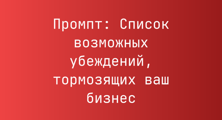 Промпт: Список возможных убеждений, тормозящих ваш бизнес