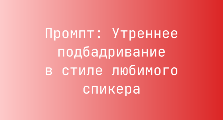 Промпт: Утреннее подбадривание в стиле любимого спикера
