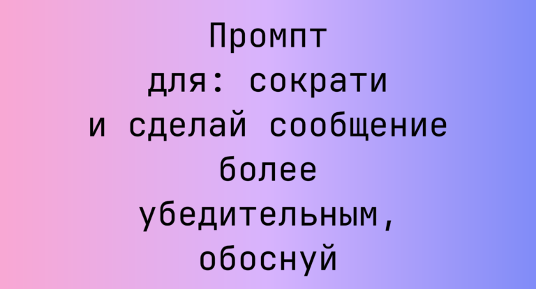 Промпт для: сократи и сделай сообщение более убедительным, обоснуй