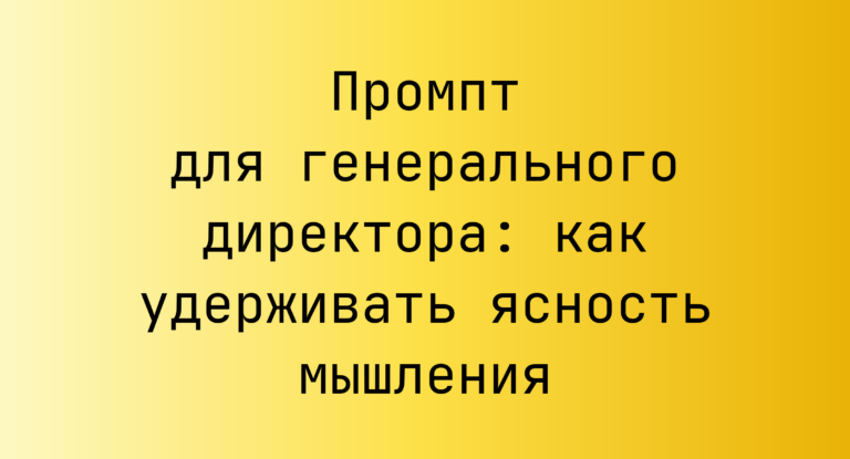 Промпт для генерального директора: как удерживать ясность мышления
