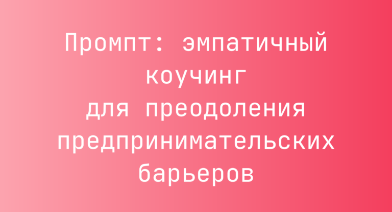 Промпт: эмпатичный коучинг для преодоления предпринимательских барьеров