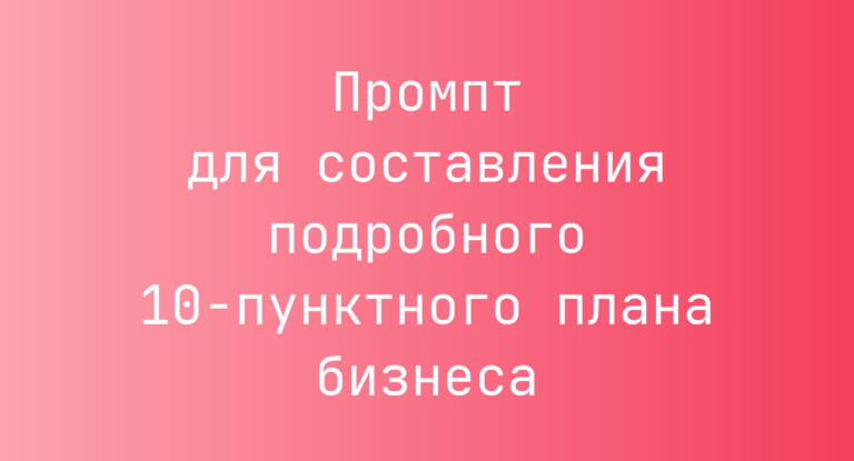 Промпт для составления подробного 10-пунктного плана бизнеса