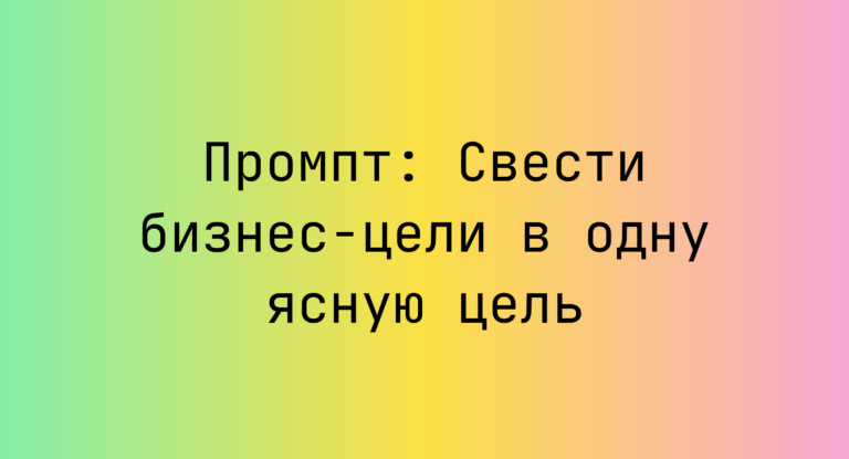 Промпт: Свести бизнес-цели в одну ясную цель