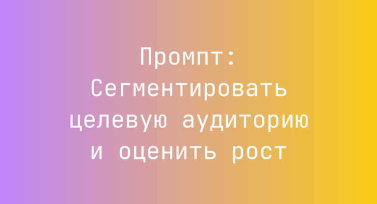 Промпт: Сегментировать целевую аудиторию и оценить рост