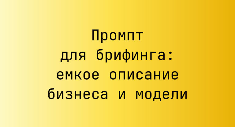 Промпт для брифинга: емкое описание бизнеса и модели