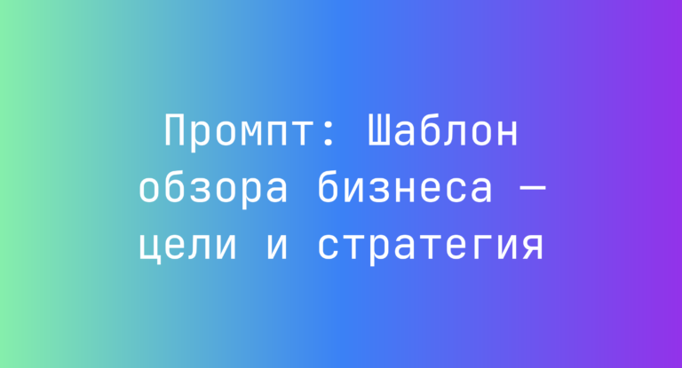 Промпт: Шаблон обзора бизнеса — цели и стратегия