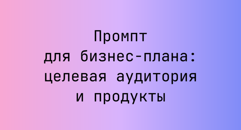 Промпт для бизнес-плана: целевая аудитория и продукты