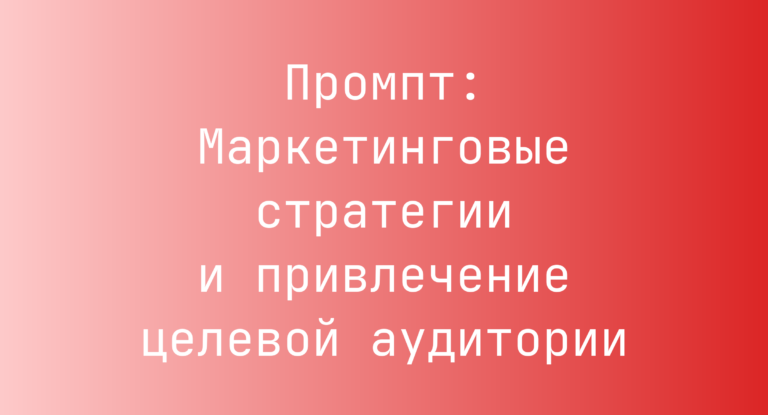 Промпт: Маркетинговые стратегии и привлечение целевой аудитории