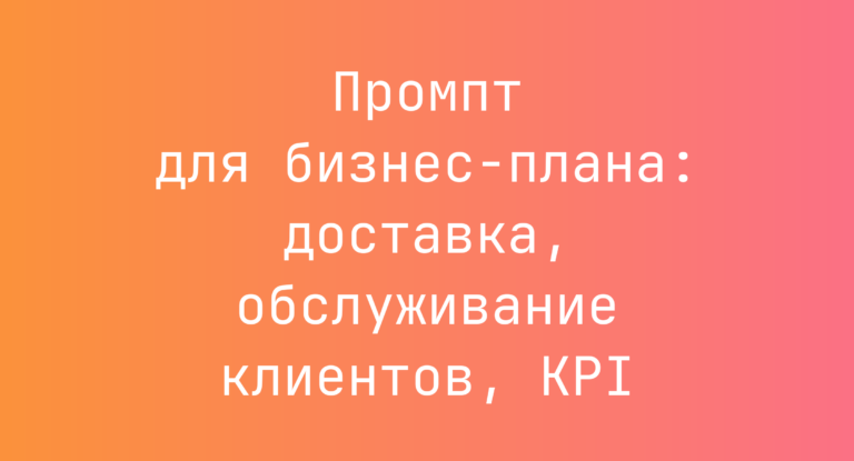 Промпт для бизнес‑плана: доставка, обслуживание клиентов, KPI