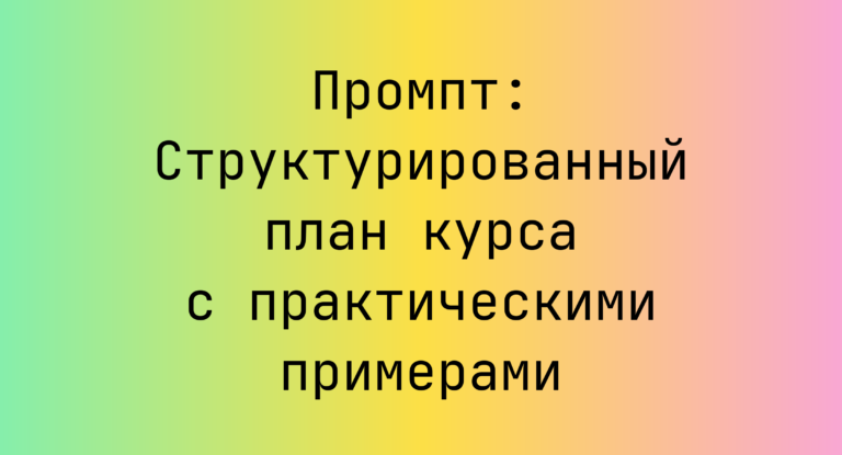 Промпт: Структурированный план курса с практическими примерами
