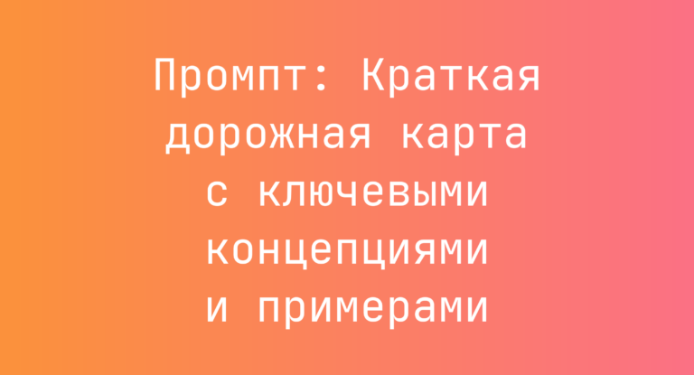 Промпт: Краткая дорожная карта с ключевыми концепциями и примерами