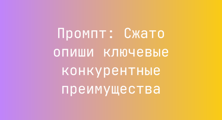 Промпт: Сжато опиши ключевые конкурентные преимущества