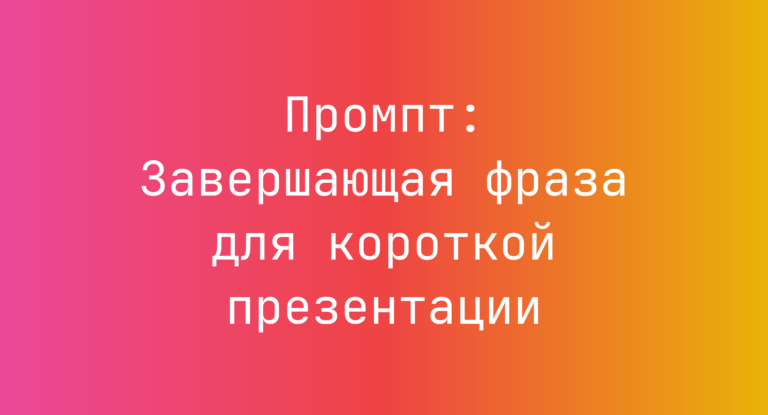 Промпт: Завершающая фраза для короткой презентации