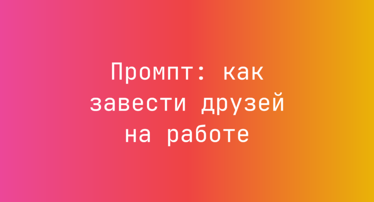 Промпт: как завести друзей на работе