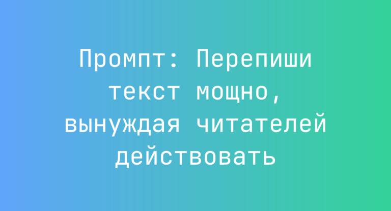 Промпт: Перепиши текст мощно, вынуждая читателей действовать