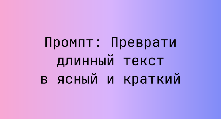Промпт: Преврати длинный текст в ясный и краткий