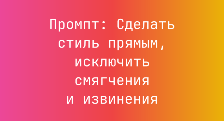 Промпт: Сделать стиль прямым, исключить смягчения и извинения