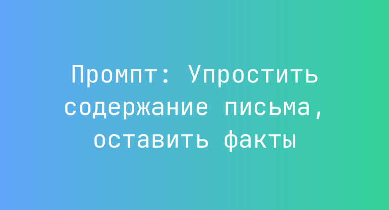 Промпт: Упростить содержание письма, оставить факты
