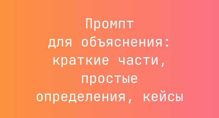 Промпт для объяснения: краткие части, простые определения, кейсы