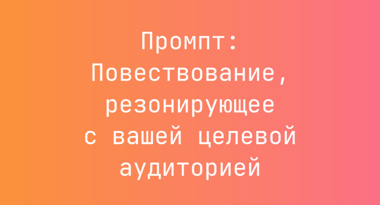 Промпт: Повествование, резонирующее с вашей целевой аудиторией