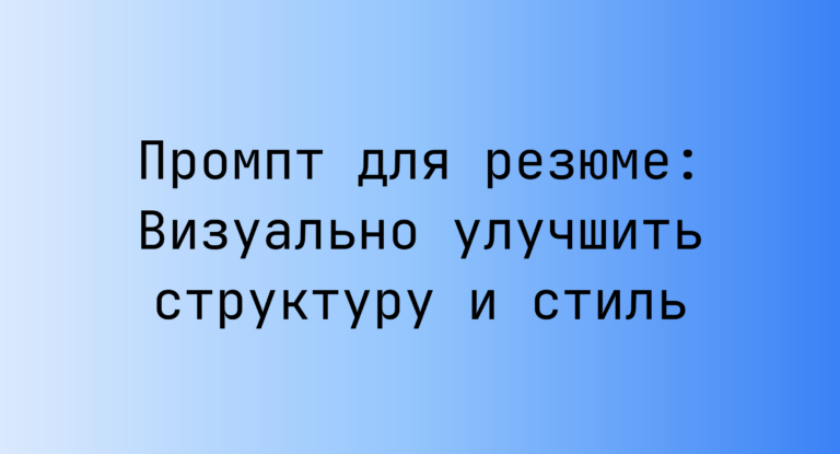 Промпт для резюме: Визуально улучшить структуру и стиль