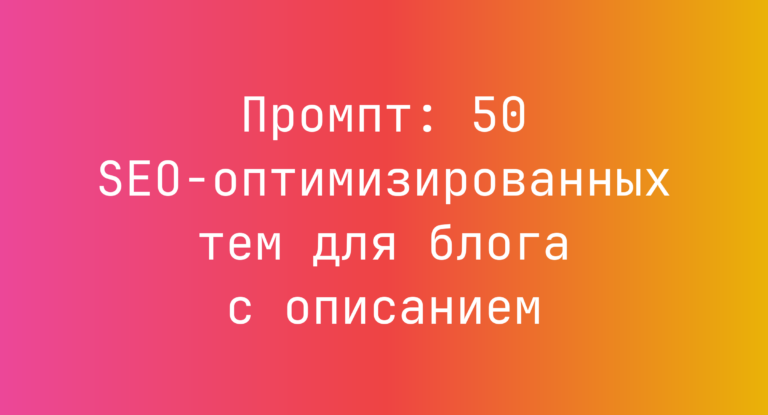 Промпт: 50 SEO-оптимизированных тем для блога с описанием