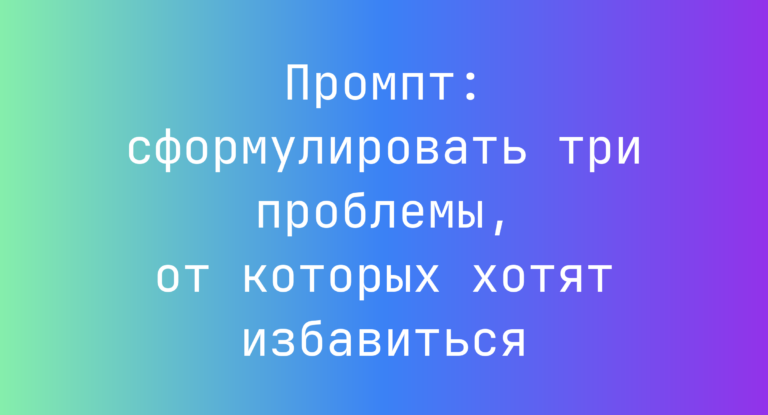 Промпт: сформулировать три проблемы, от которых хотят избавиться