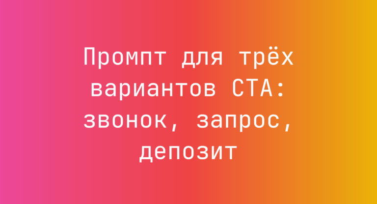 Промпт для трех вариантов CTA: звонок, запрос, депозит