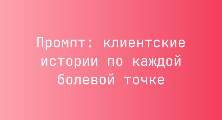 Промпт: клиентские истории по каждой болевой точке