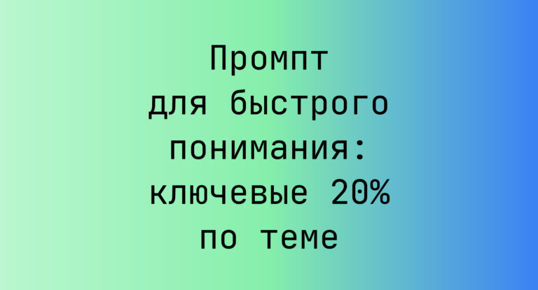 Промпт для быстрого понимания: ключевые 20% по теме